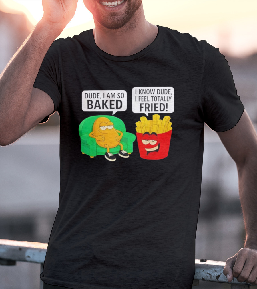 Dude I Am So Baked I Know Dude I Feel Totally Fried Potato Couch And Fries T-Shirt