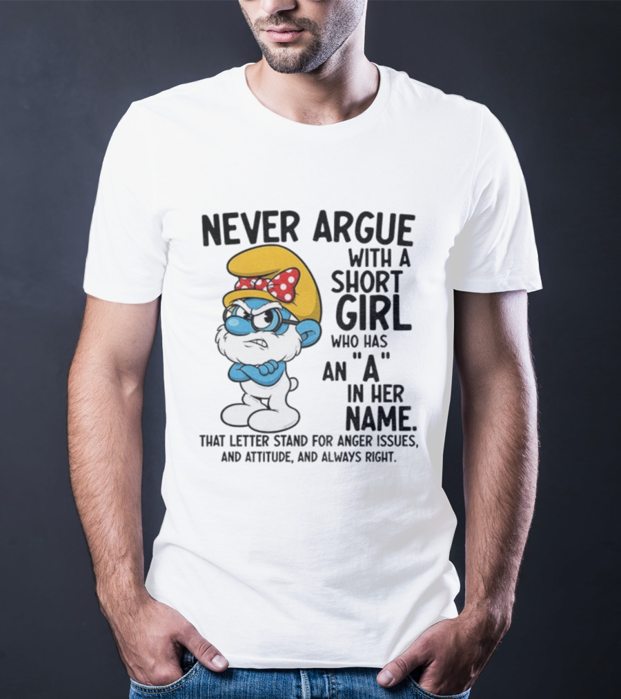 Never Argue With A Short Girl Smurf Letter A In Her Name Anger Issues T-Shirt