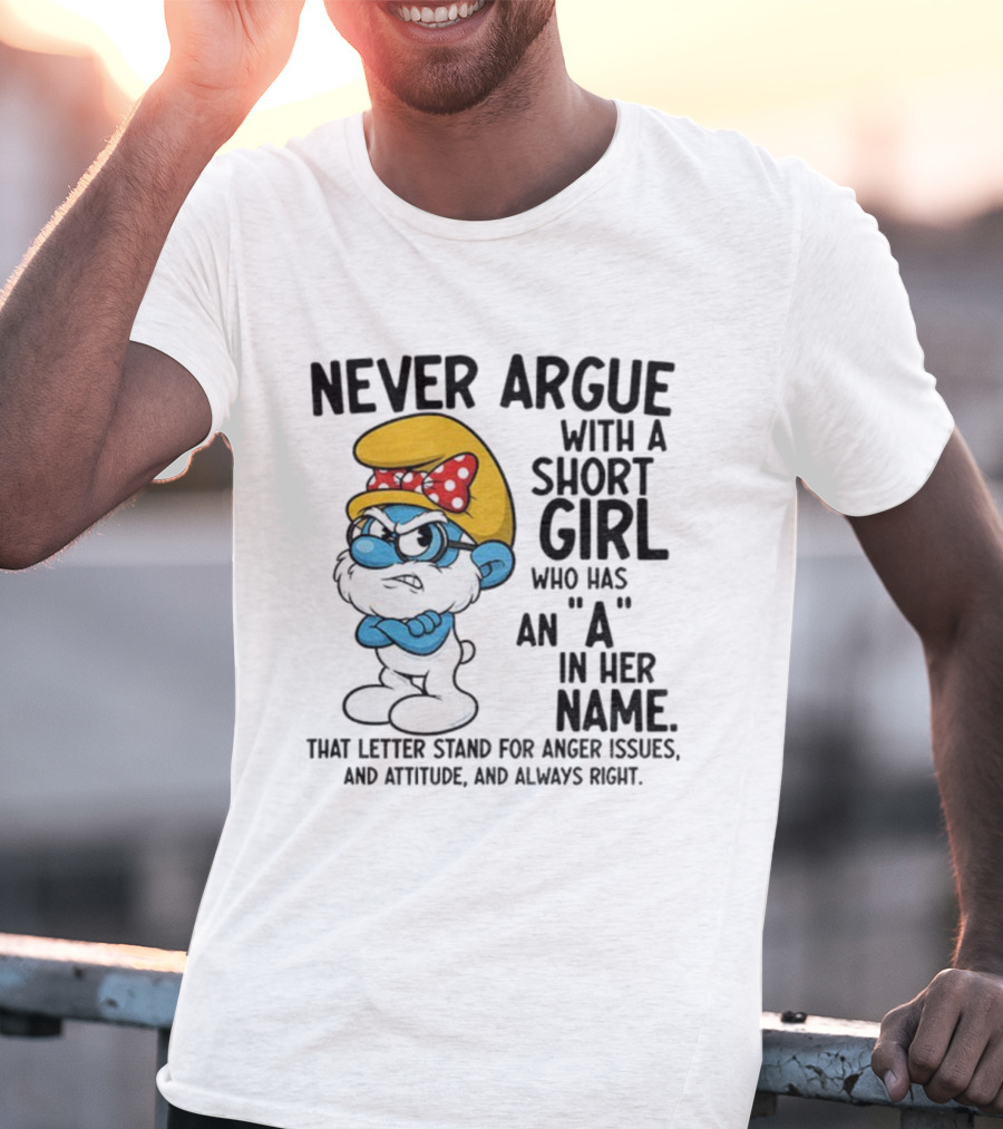 Never Argue With A Short Girl Smurf Letter A In Her Name Anger Issues T-Shirt