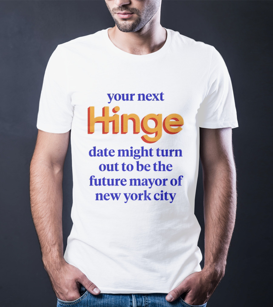 Your Next Hinge Date Might Turn Out To Be The Future Mayor Of New York City T-Shirt
