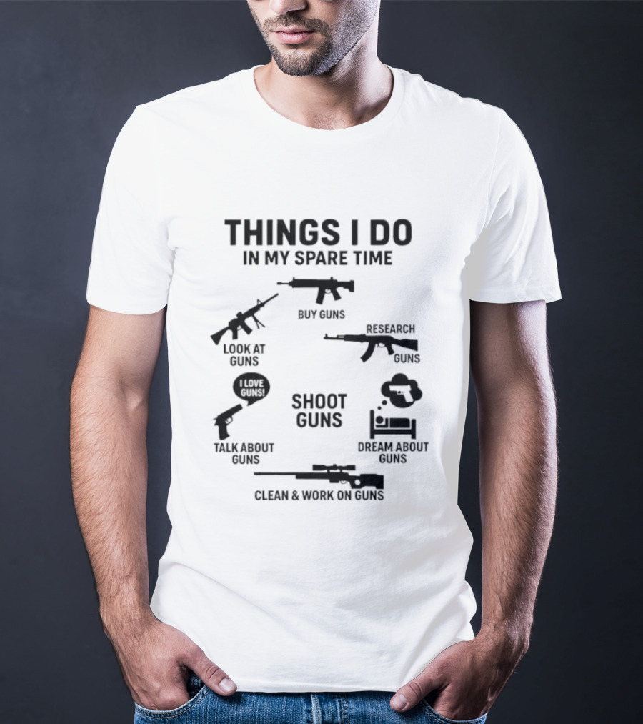 Things I Do In My Spare Time Shoot Guns Buy Research Look At Love Talk About Dream About Clean And Work On Guns T-Shirt
