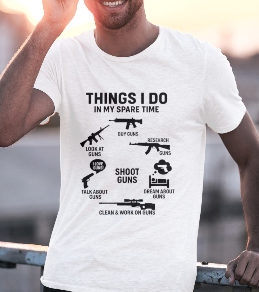 Things I Do In My Spare Time Shoot Guns Buy Research Look At Love Talk About Dream About Clean And Work On Guns T-Shirt