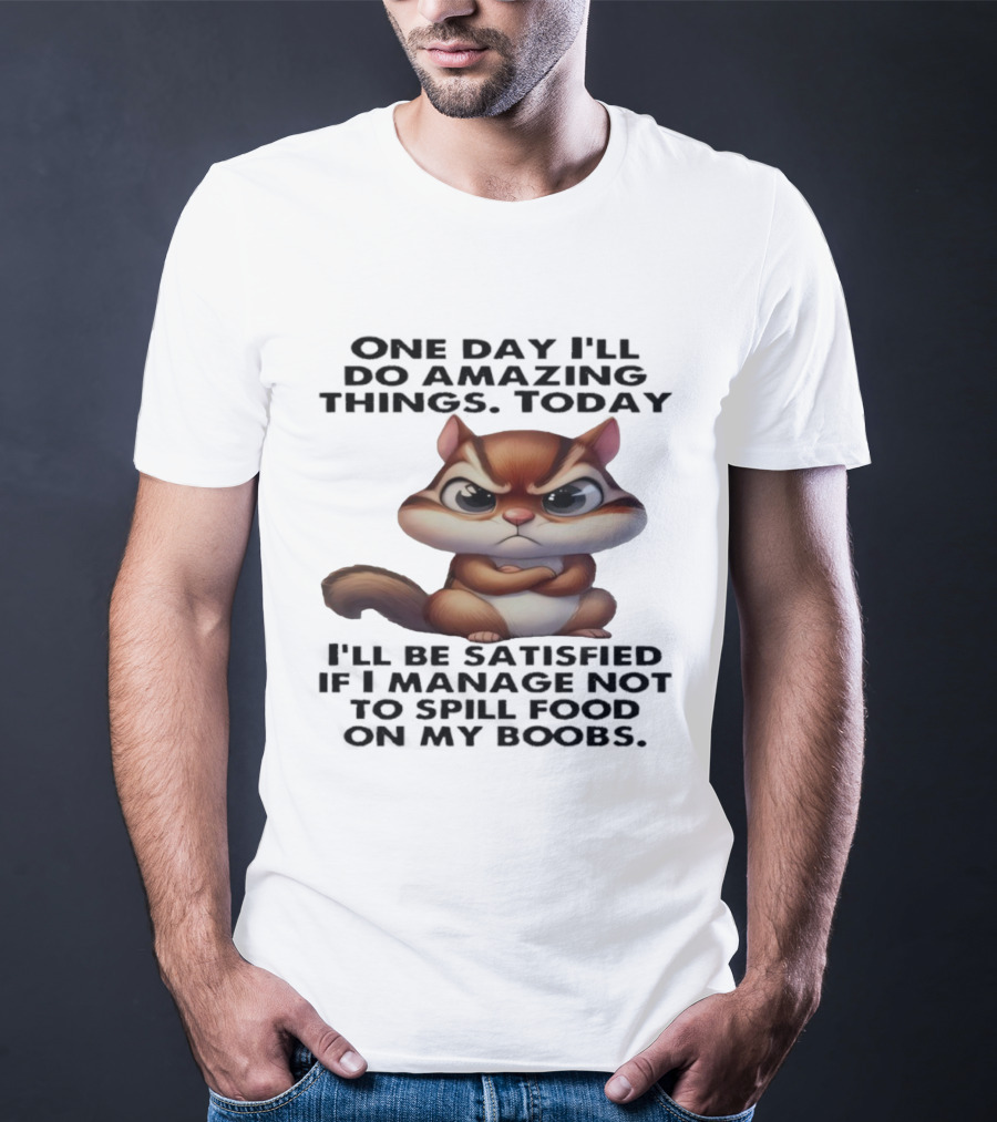 Chipmunk One Day I’ll Do Amazing Things Today I’ll Be Satisfied T-Shirt