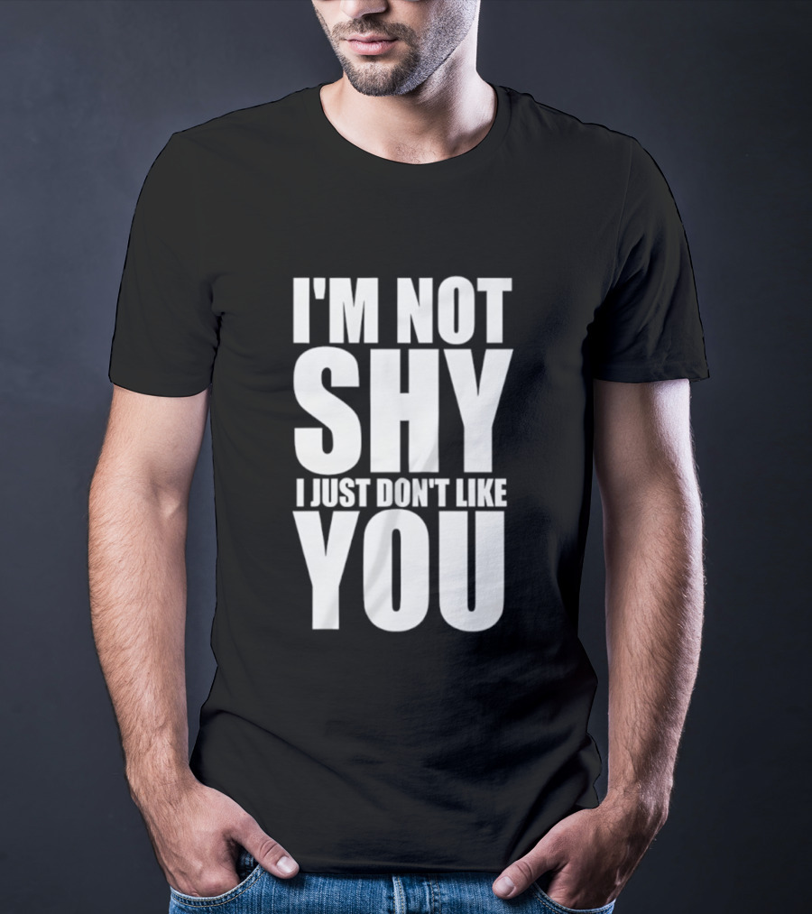 I'm Not Shy I Just Don't Like You Bold Statement T-Shirt
