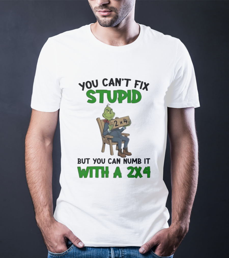Grinch You Can’t Fix Stupid But You Can Numb It With A 2x4 T-Shirt