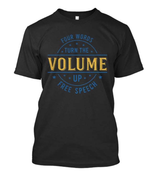 Four Words Turn The Volume Up Free Speech Empowerment T-Shirt
