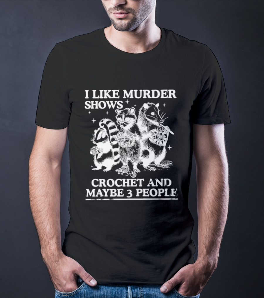 I Like Murder Shows Crochet And Maybe 3 People Skunk Raccoon Weasel Trio T-Shirt