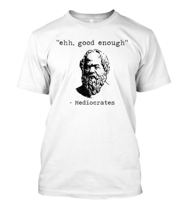 Mediocrates Ehh Good Enough Meme T-Shirt