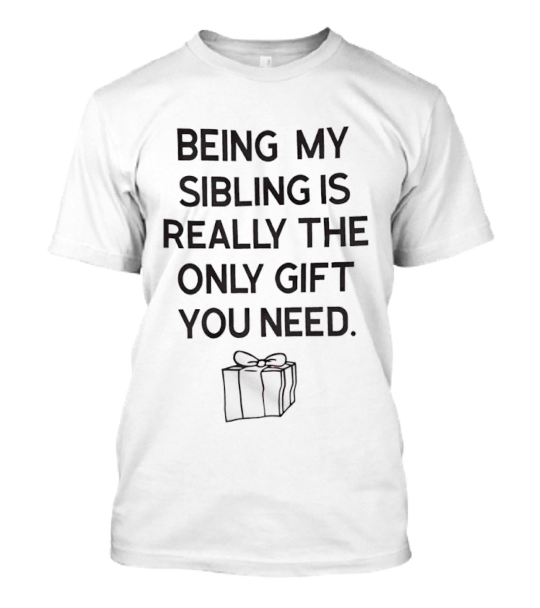 Being My Sibling Is Really The Only Gift You Need T-Shirt