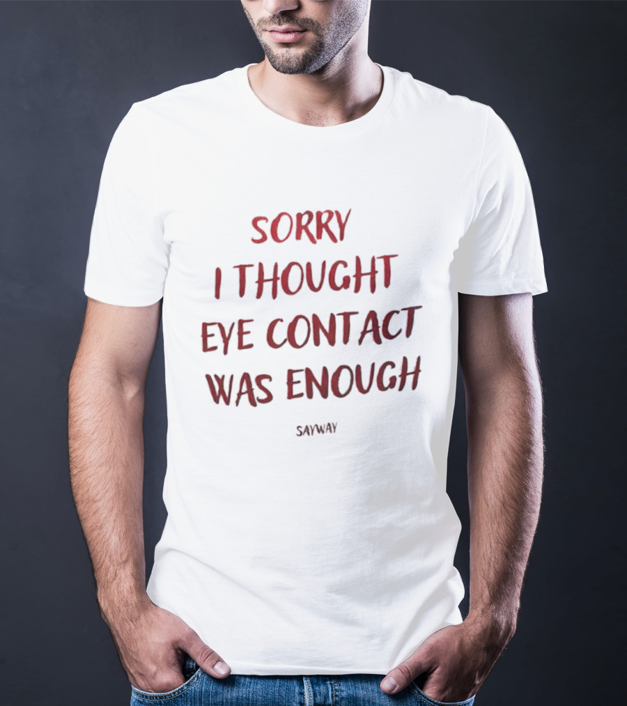 Sorry I Thought Eye Contact Was Enough T-Shirt