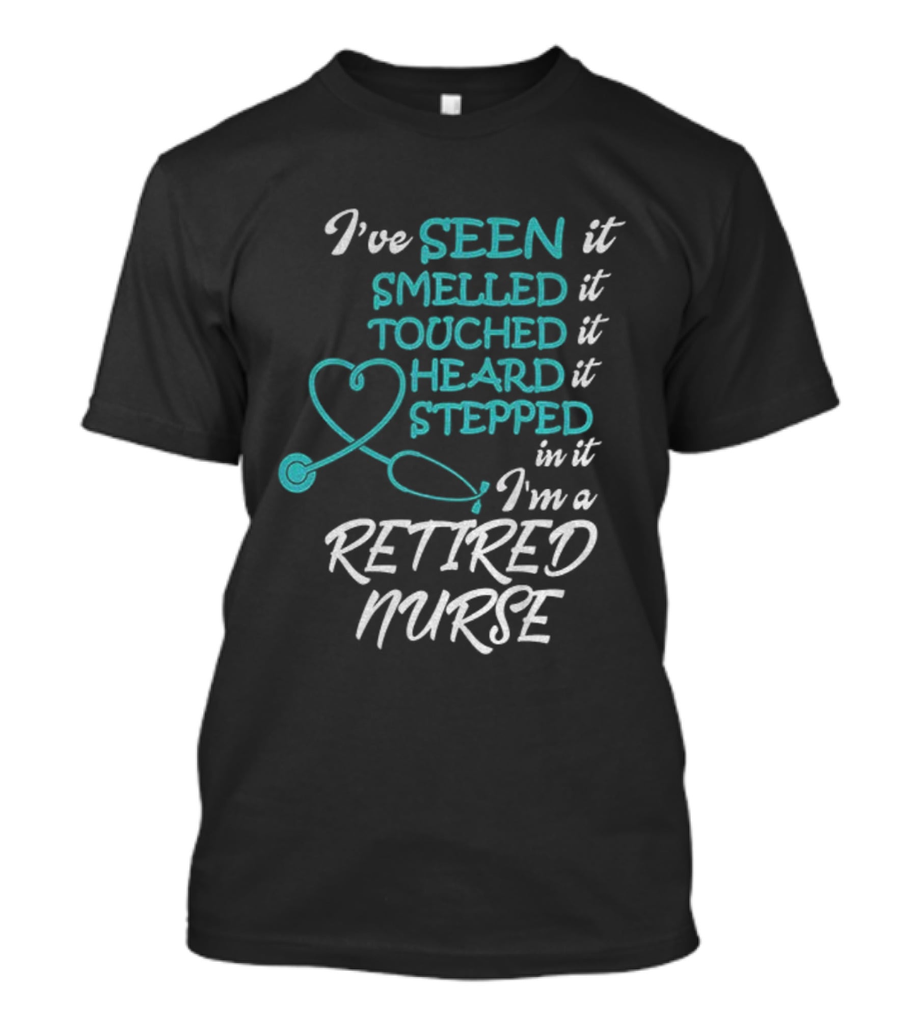I've Seen It Smelled It Touched It Heard It Stepped In It I'm A Retired Nurse T-Shirt