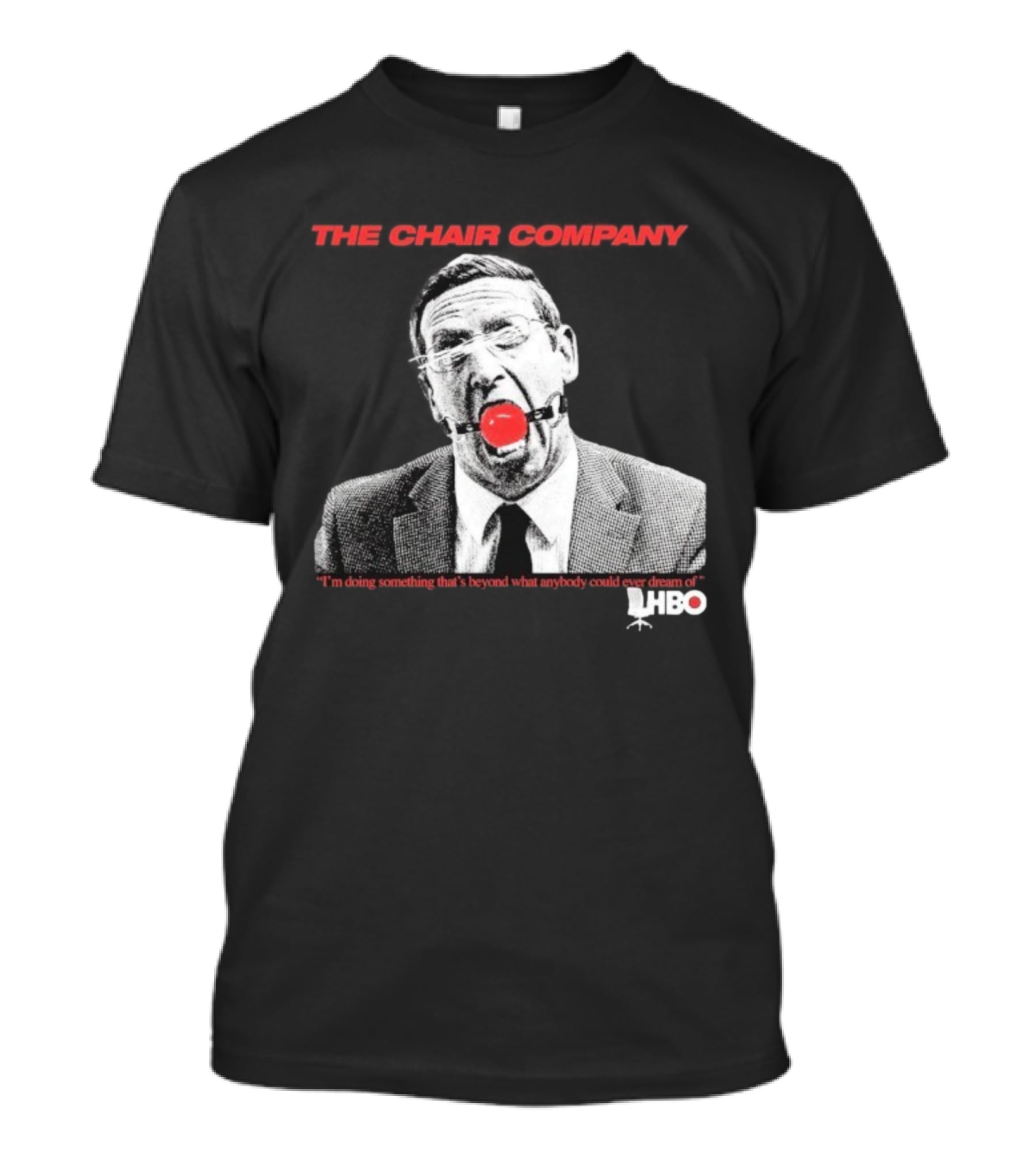 The Chair Company I'm Doing Something Beyond That What Anybody Could Dream Of HBO T-Shirt