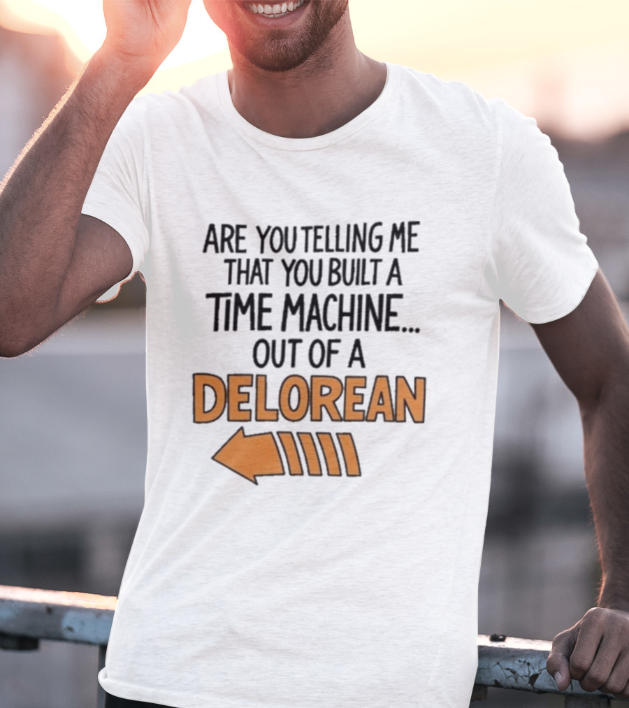 Are You Telling Me You Built A Time Machine Out Of A Delorean Arrow T-Shirt