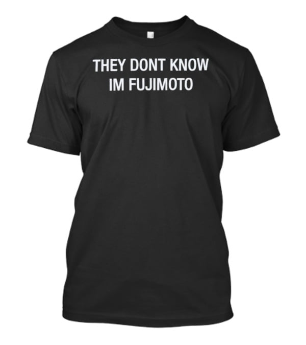 They Dont Know Im Fujimoto Text Statement T-Shirt