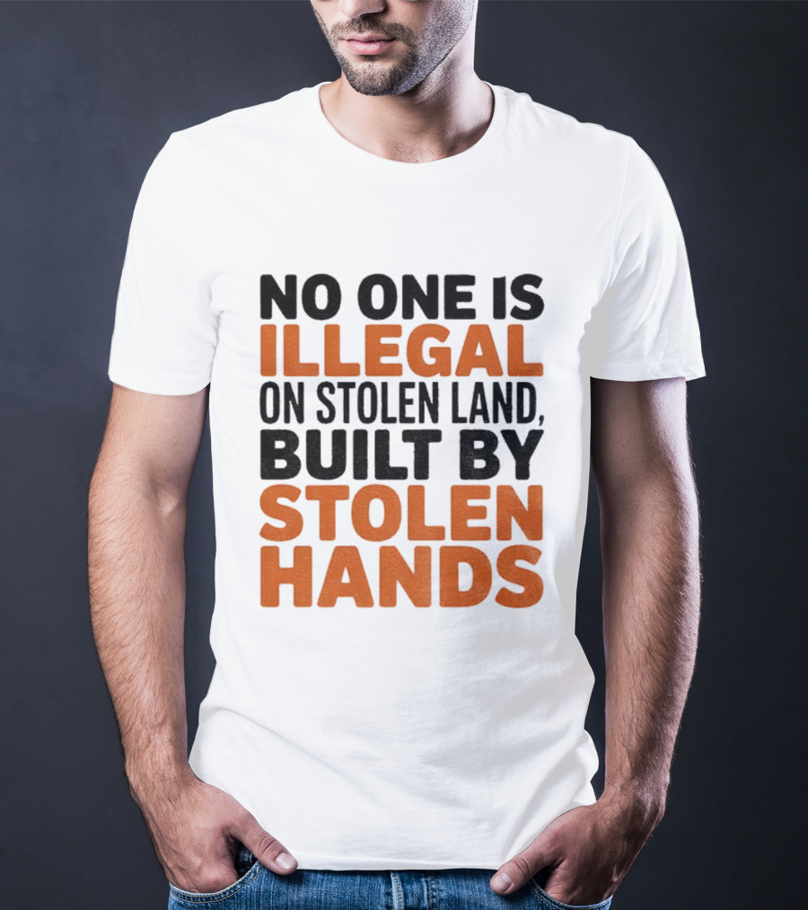 No One Is Illegal Stolen Land Built By Stolen Hands Anti Trump Pro Immigration T-Shirt