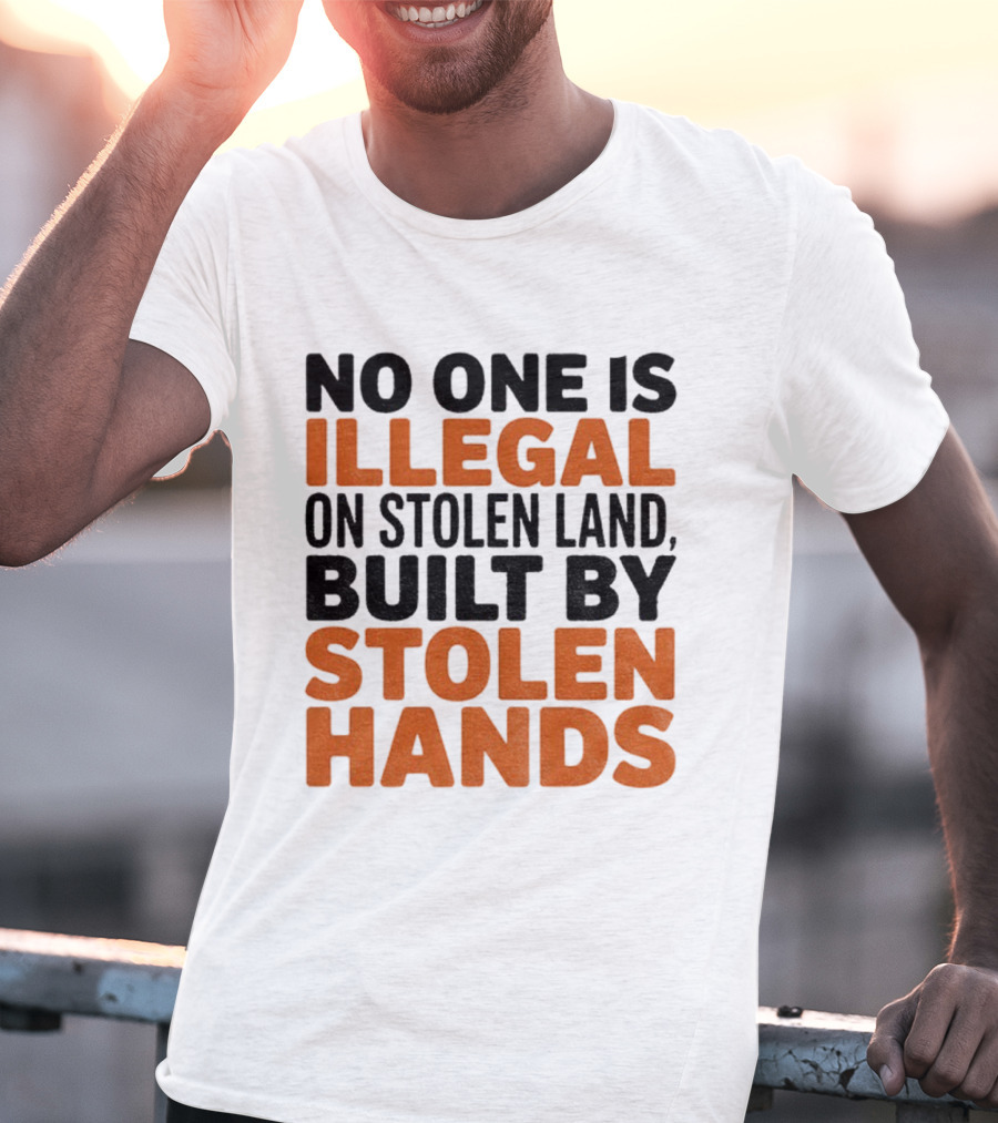 No One Is Illegal Stolen Land Built By Stolen Hands Anti Trump Pro Immigration T-Shirt
