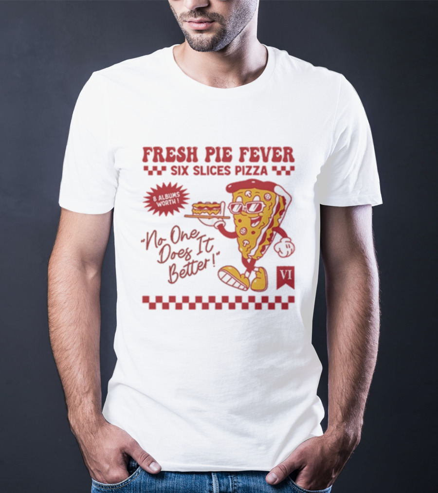 Fresh Pie Fever Six Slices Pizza No One Does It Better 8 Albums Worth VI T-Shirt