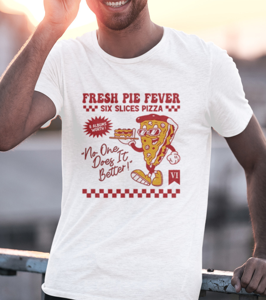 Fresh Pie Fever Six Slices Pizza No One Does It Better 8 Albums Worth VI T-Shirt