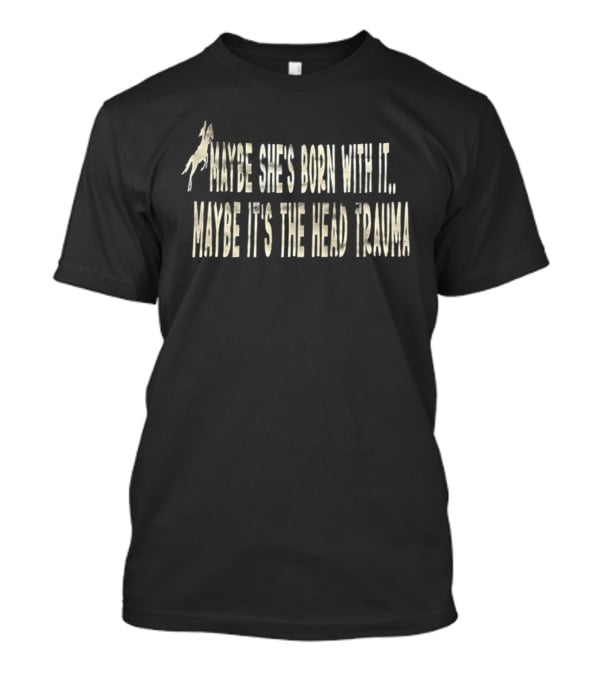 Maybe She’s Born With It Maybe It’s The Head Trauma Horse Rider T-Shirt