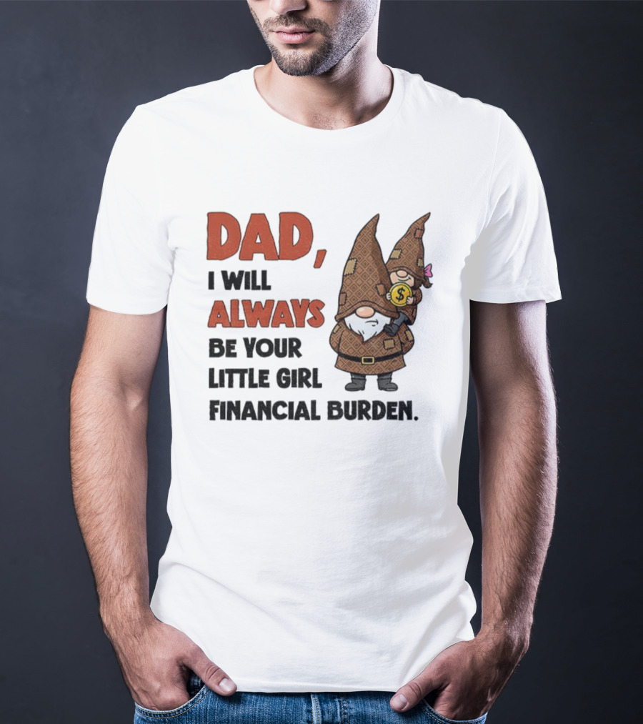 Dad I Will Always Be Your Little Girl Financial Burden Gnome Humor T-Shirt