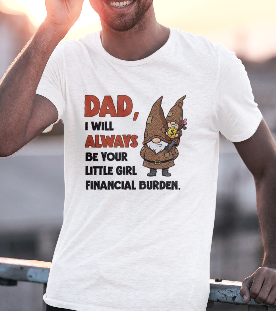 Dad I Will Always Be Your Little Girl Financial Burden Gnome Humor T-Shirt