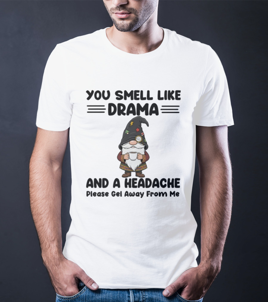 Gnome You Smell Like Drama And A Headache Please Get Away From Me Christmas Holiday Statement T-Shirt