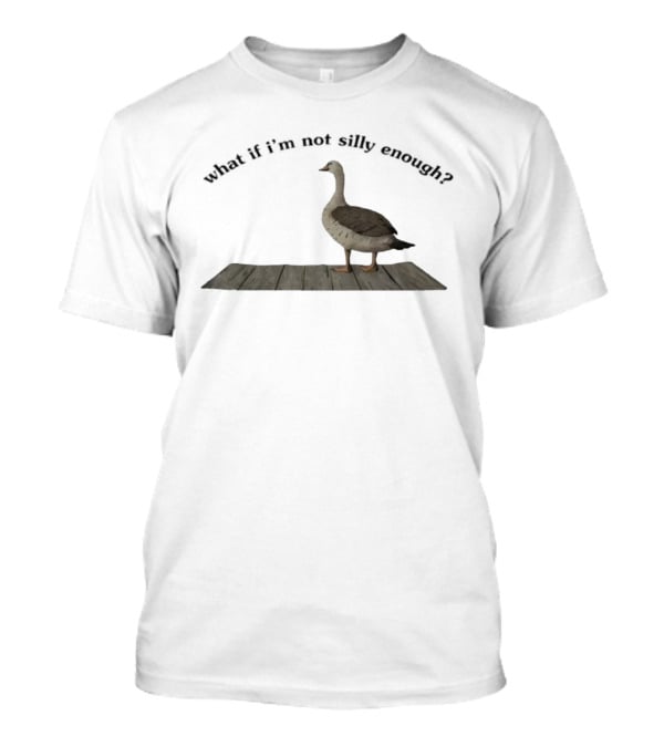 Goose What If I’m Not Silly Enough Curious Bird Standing T-Shirt