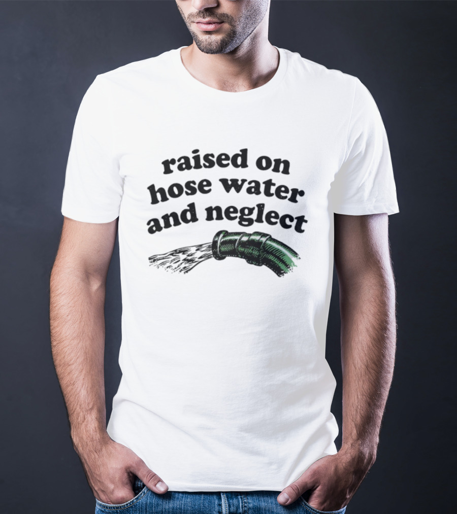Raised On Hose Water And Neglect Retro Humor Bold Text With Water Hose T-Shirt
