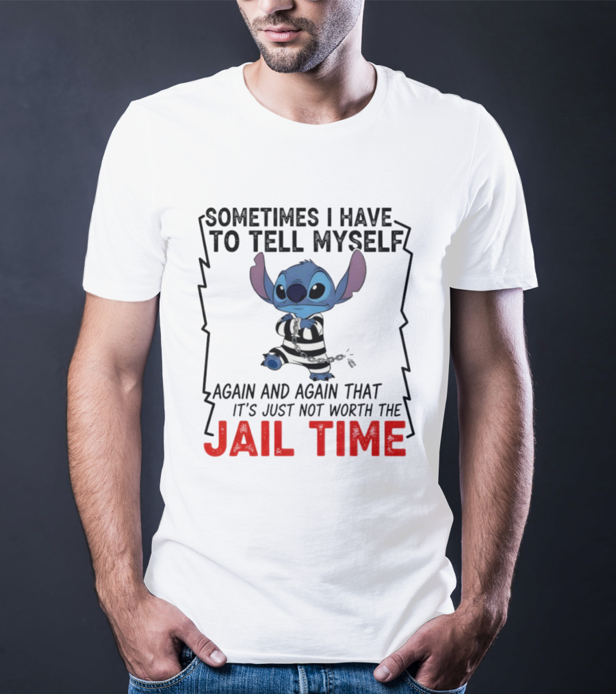 Stitch Sometimes I Have To Tell Myself Again And Again It's Just Not Worth The Jail Time T-Shirt