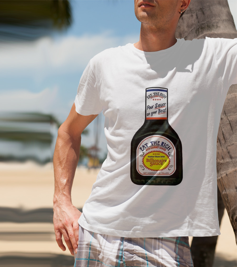 Eat The Rich Pour Sauce On Your Boss Slather Them With Billionaire Sauce Net Worth $5 Trillion T-Shirt