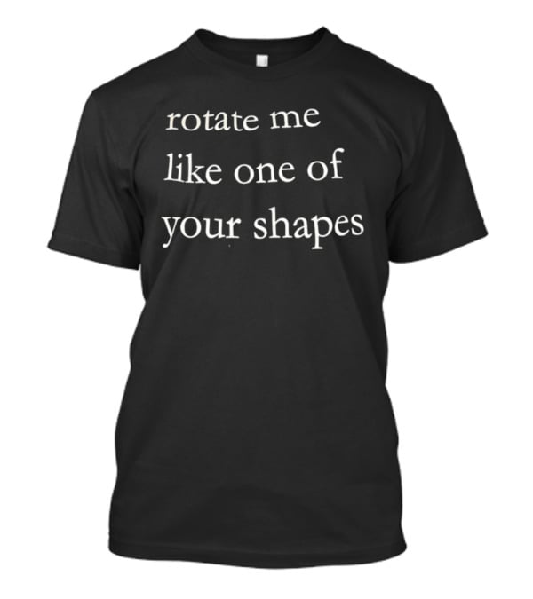 Rotate Me Like One Of Your Shapes Quirky Phrase Fun Tee T-Shirt