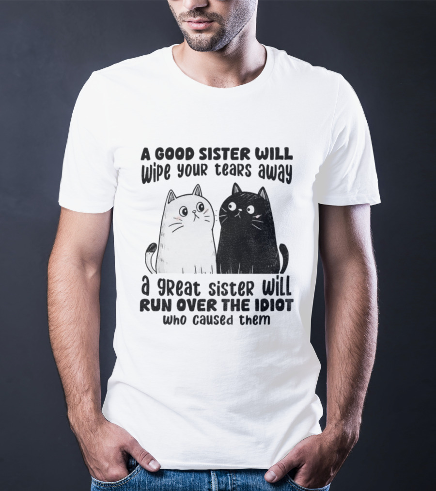 Funny Cats A Good Sister Wipes Tears A Great Sister Runs Over Idiot T-Shirt