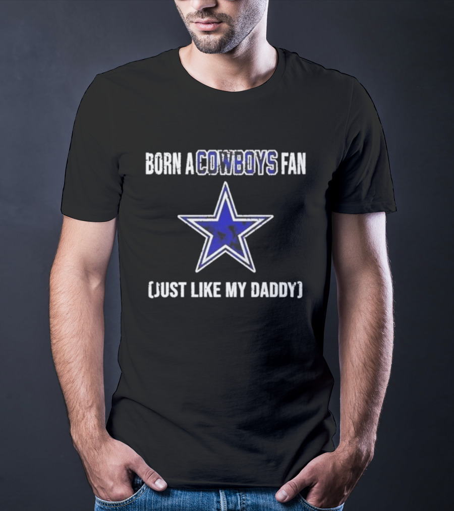 Born A Cowboys Fan Just Like My Daddy Dallas Star Logo T-Shirt