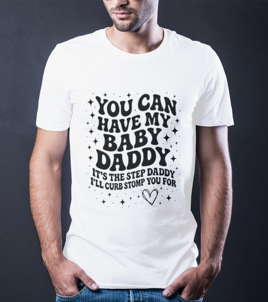 You Can Have My Baby Daddy It's The Step Daddy I'll Curb Stomp You For T-Shirt