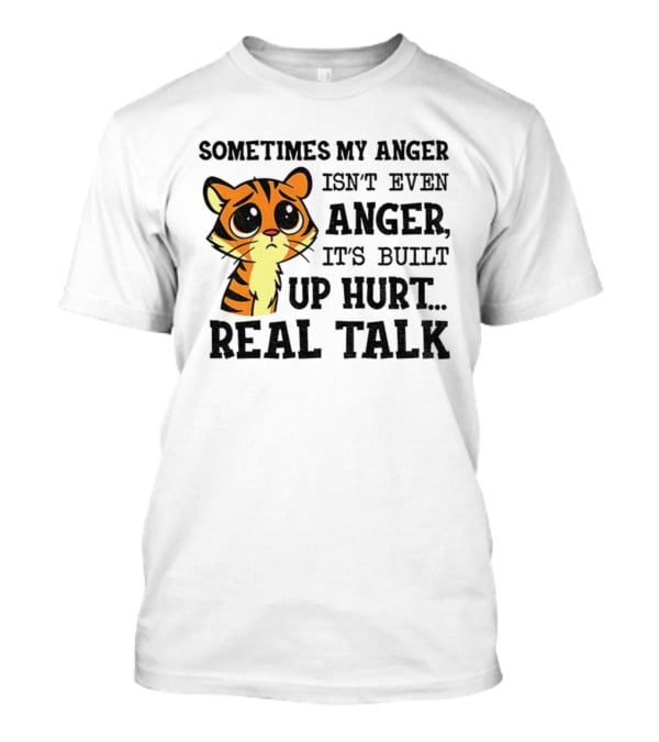Funny Tiger Sometimes My Anger Isn’t Even Anger It’s Built-Up Hurt Real Talk T-Shirt