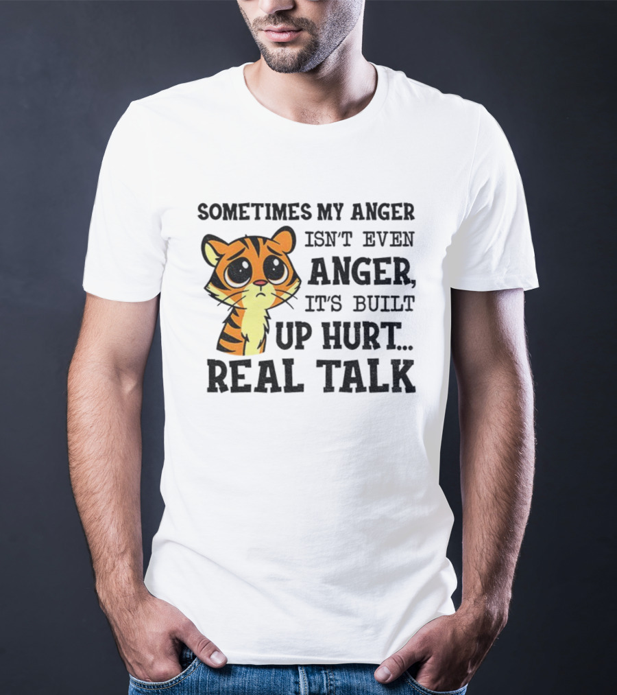 Funny Tiger Sometimes My Anger Isn’t Even Anger It’s Built-Up Hurt Real Talk T-Shirt