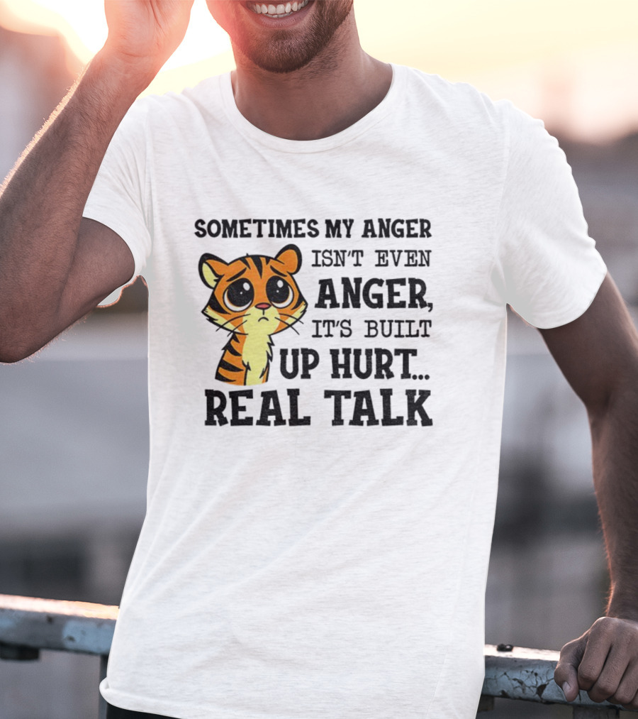 Funny Tiger Sometimes My Anger Isn’t Even Anger It’s Built-Up Hurt Real Talk T-Shirt