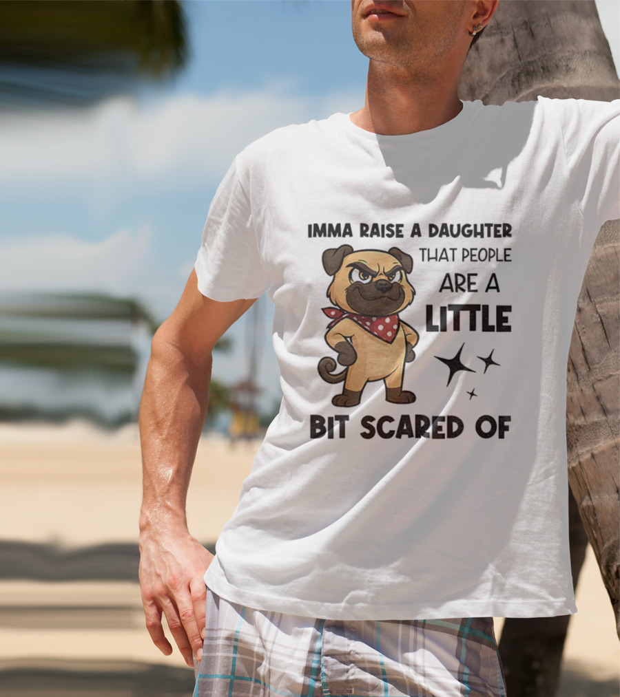 Dezzy Dogy Imma Raise A Daughter That People Are A Little Bit Scared Of T-Shirt