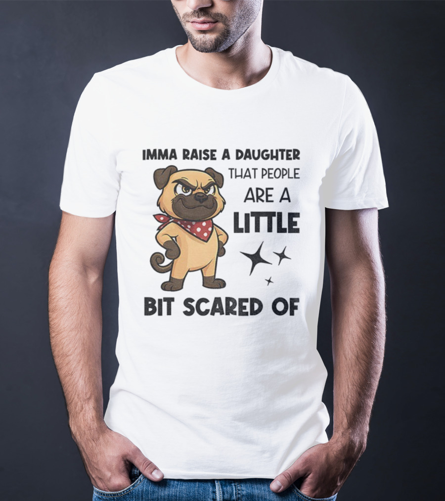 Dezzy Dogy Imma Raise A Daughter That People Are A Little Bit Scared Of T-Shirt