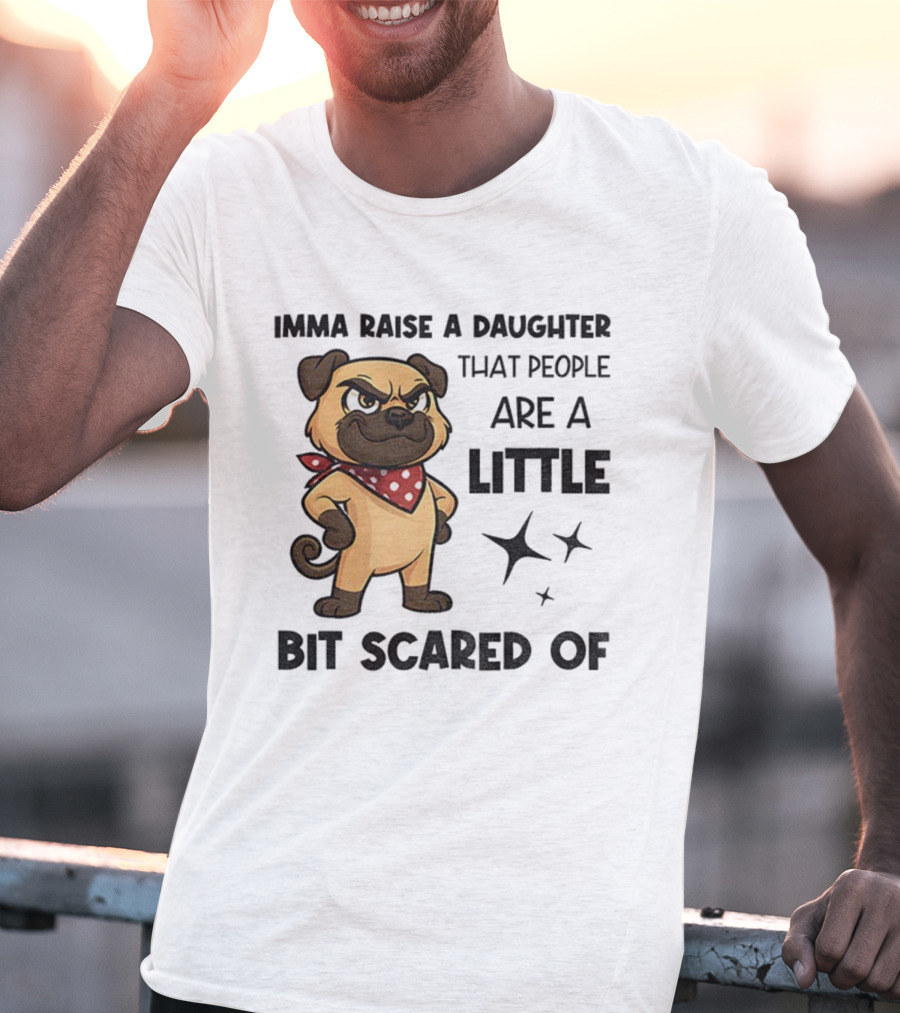 Dezzy Dogy Imma Raise A Daughter That People Are A Little Bit Scared Of T-Shirt