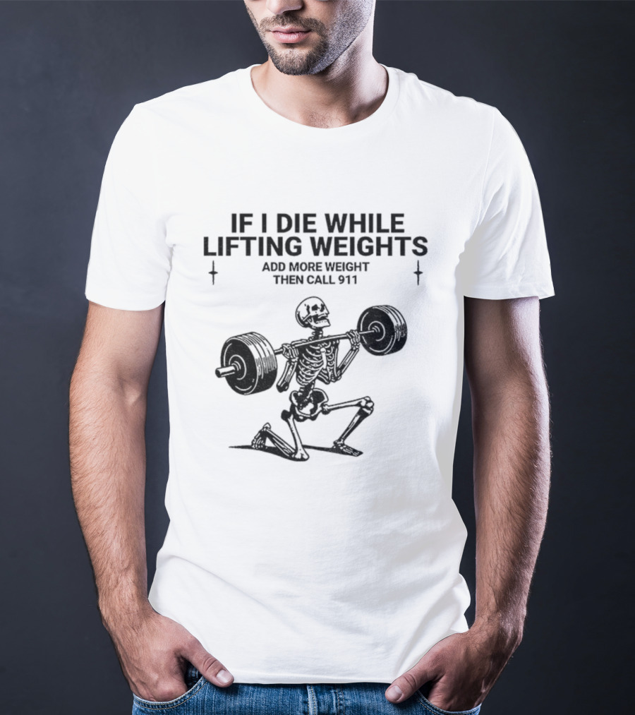 Skeleton Gym If I Die While Lifting Weights Add More Weight Then Call 911 T-Shirt