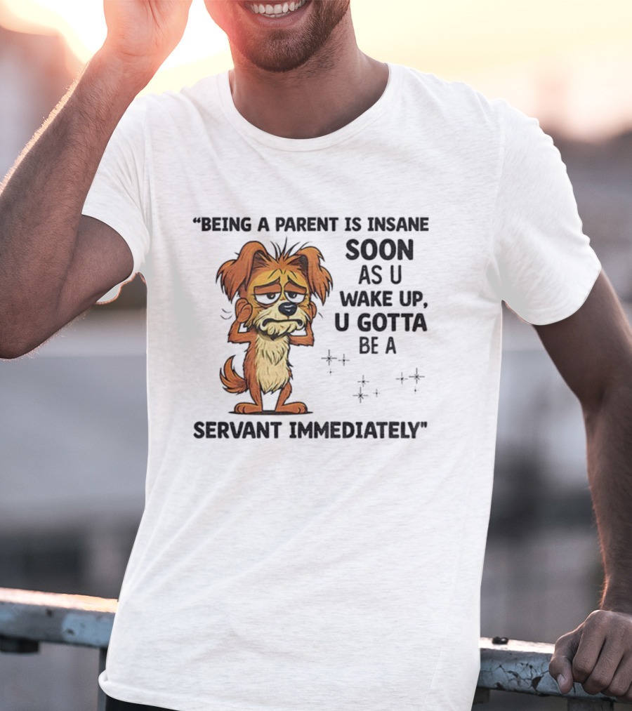 “Being A Parent Is Insane Soon As U Wake Up U Gotta Be A Servant Immediately” Dog Illustration T-Shirt