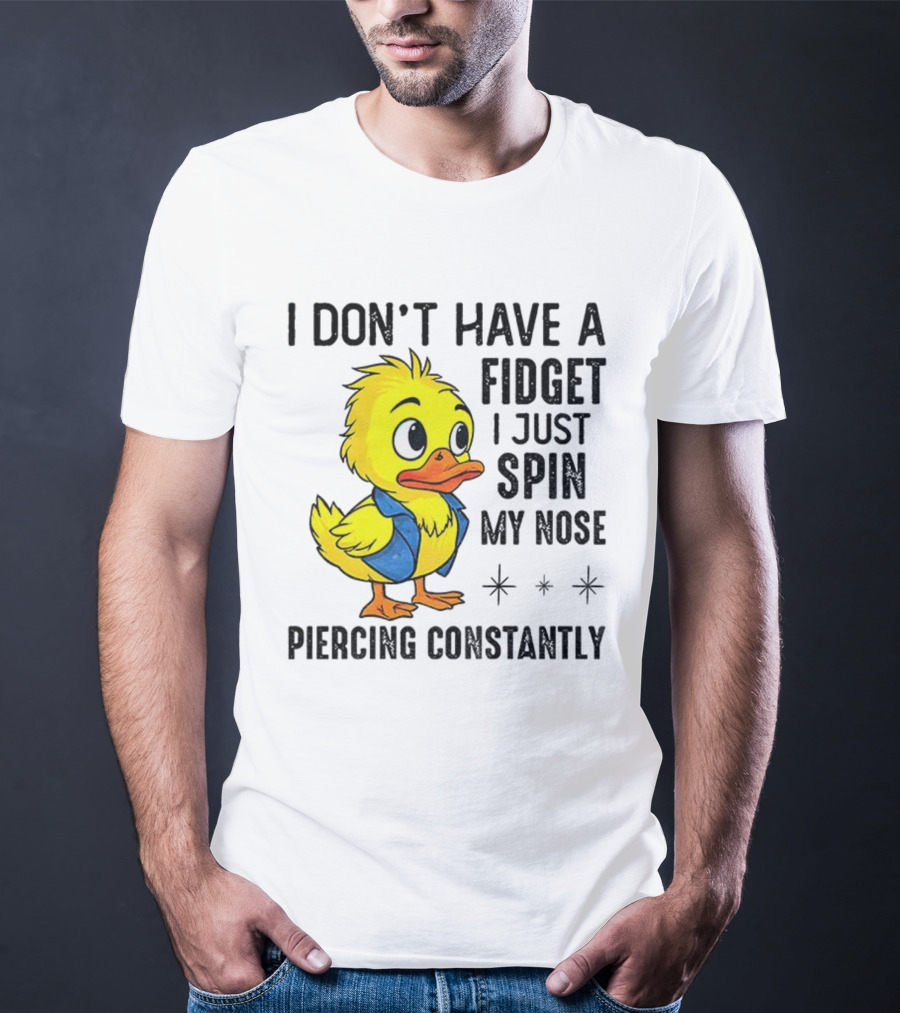 Duck I Don’t Have A Fidget I Just Spin My Nose Piercing Constantly T-Shirt