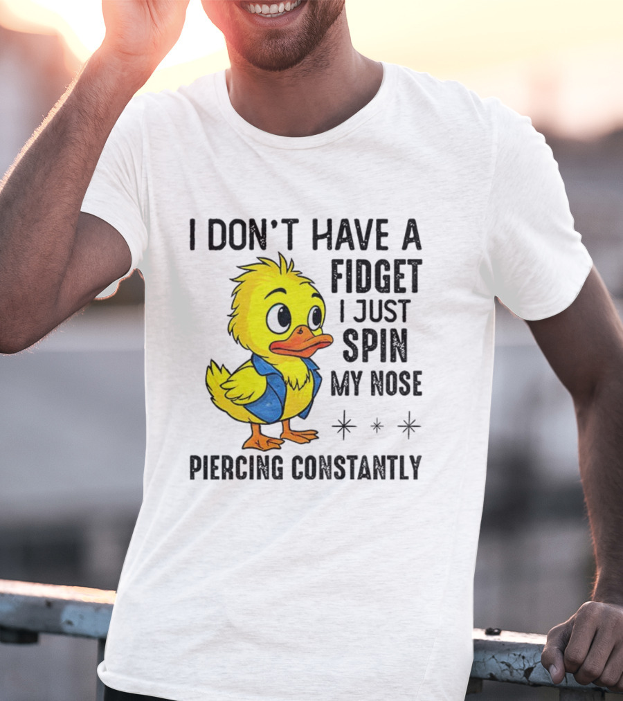 Duck I Don’t Have A Fidget I Just Spin My Nose Piercing Constantly T-Shirt