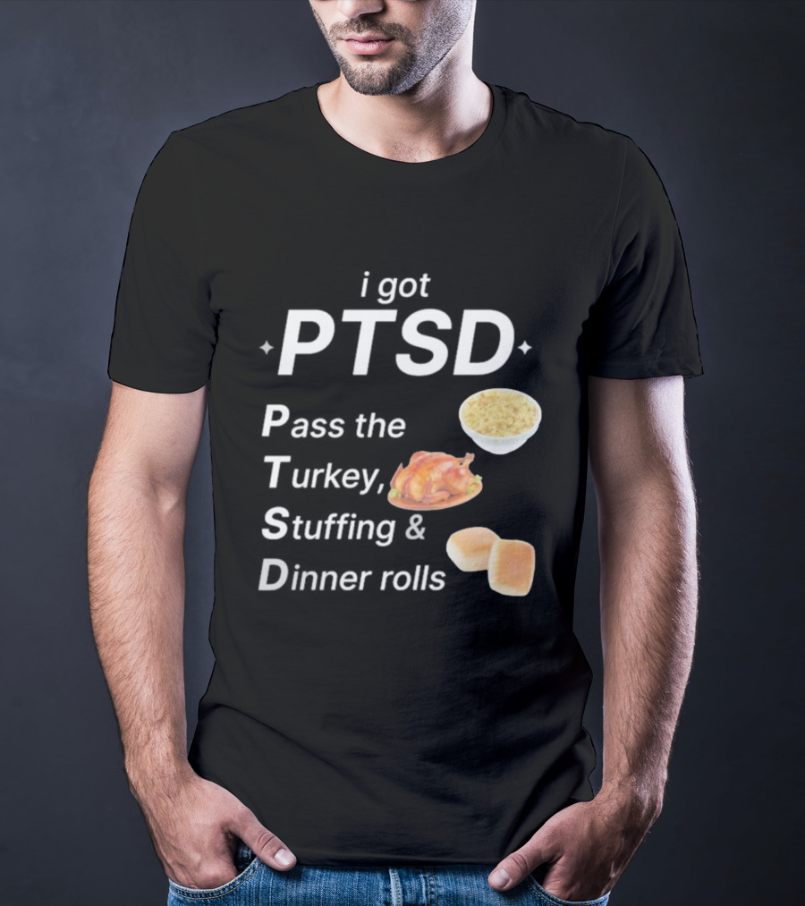 I Got PTSD Pass The Turkey Stuffing And Dinner Rolls Thanksgiving Humor T-Shirt