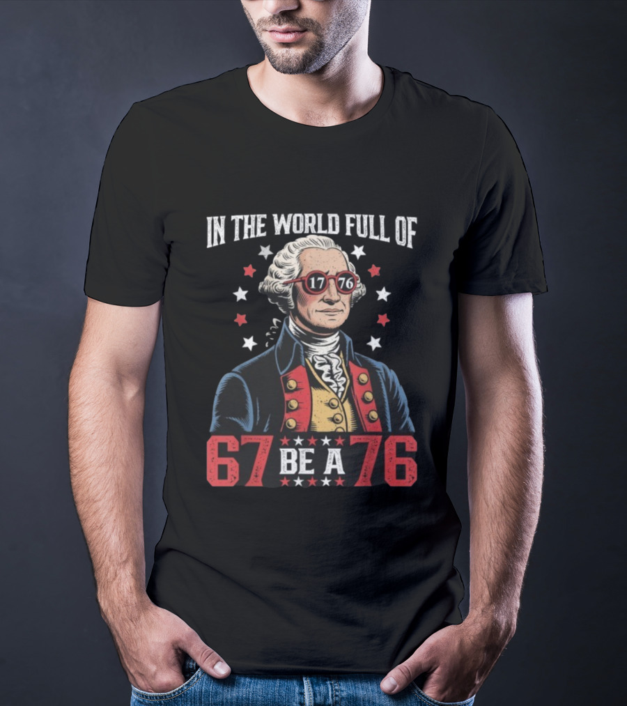 In The World Full Of 67 Be A 1776 George Washington T-Shirt