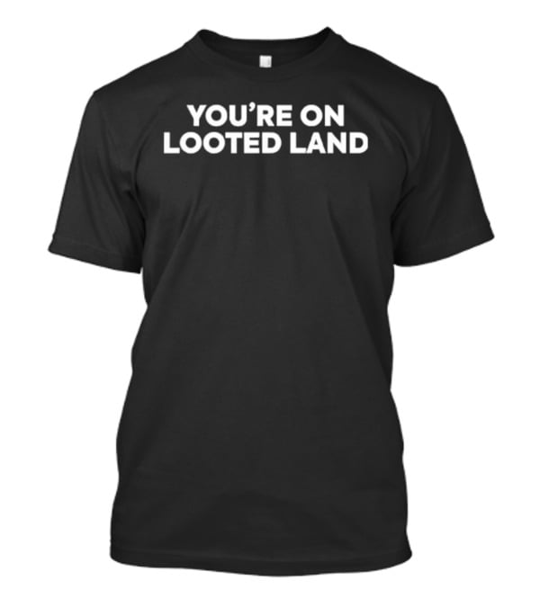 You're On Looted Land Statement T-Shirt
