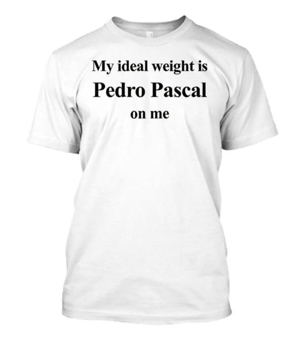 My Ideal Weight Is Pedro Pascal On Me 2025 Trendy Phrase T-Shirt