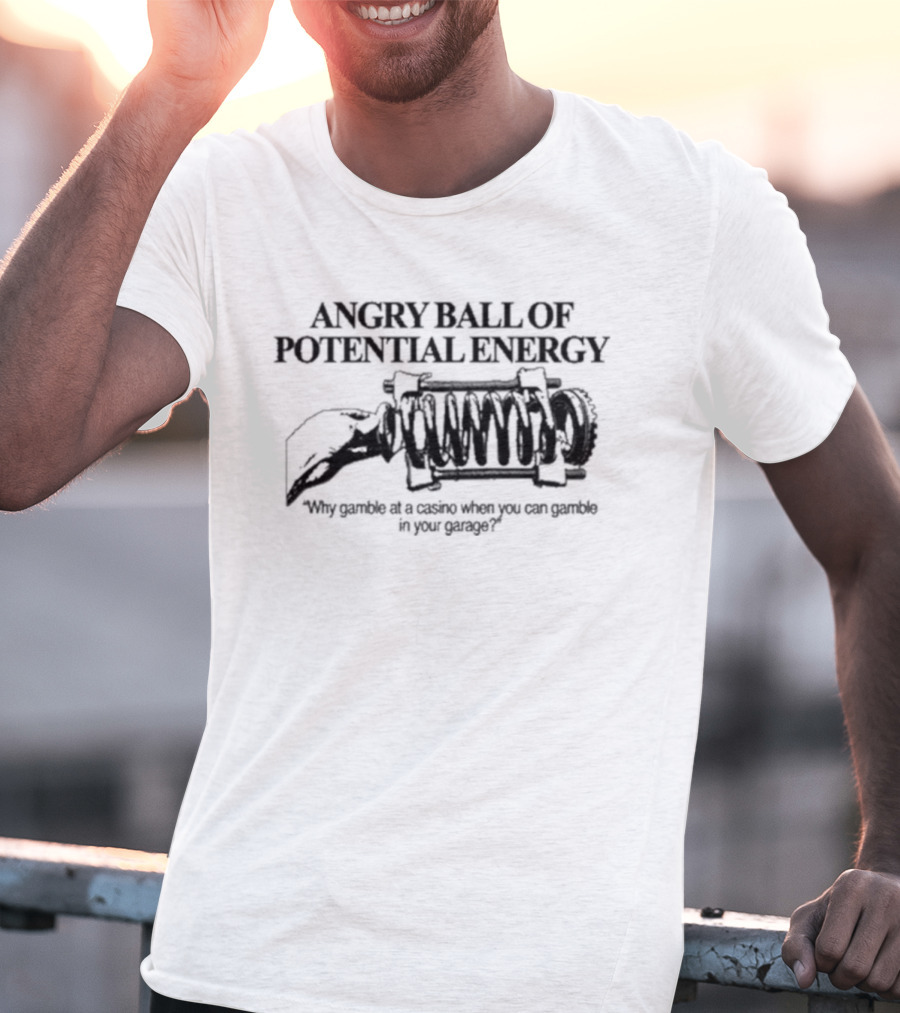 Angry Ball Of Potential Energy Why Gamble At A Casino When You Can Gamble In Your Garage Coiled Spring T-Shirt