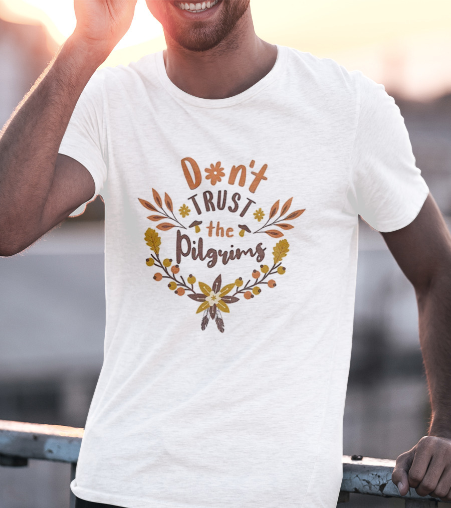 Don’t Trust The Pilgrims Funny Thanksgiving Autumn Leaves And Flowers T-Shirt